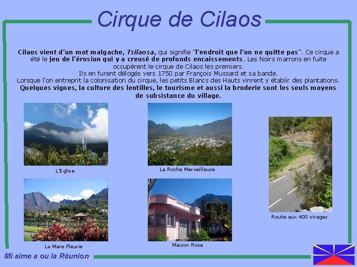Cirque de Cilaos vient d'un mot malgache, Tsilaosa, qui signifie "l'endroit que l'on ne