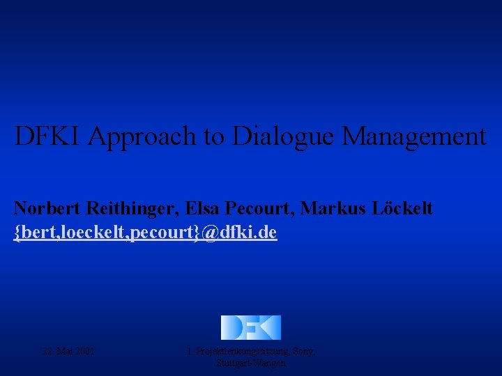 DFKI Approach to Dialogue Management Norbert Reithinger, Elsa Pecourt, Markus Löckelt {bert, loeckelt, pecourt}@dfki.