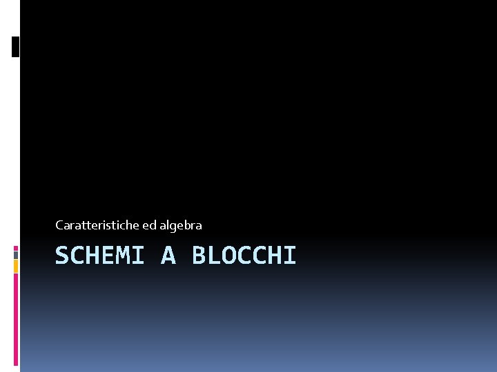Caratteristiche ed algebra SCHEMI A BLOCCHI 