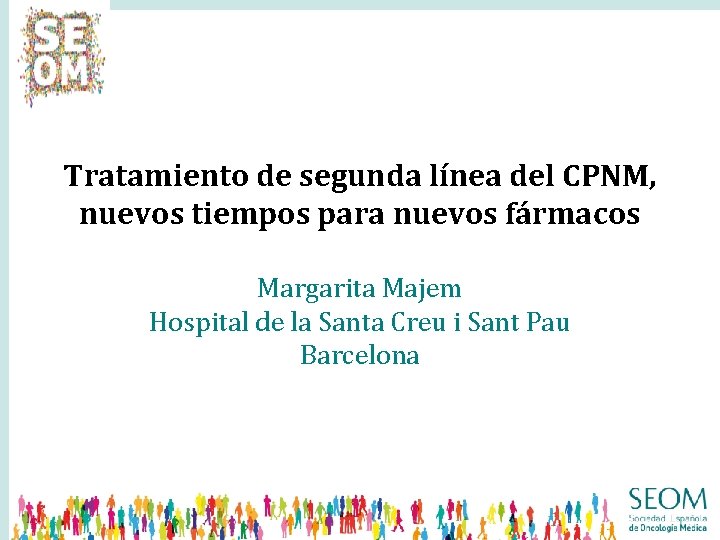 Tratamiento de segunda línea del CPNM, nuevos tiempos para nuevos fármacos Margarita Majem Hospital