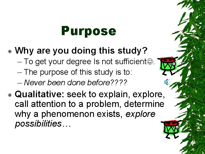 Purpose Why are you doing this study? – To get your degree Is not