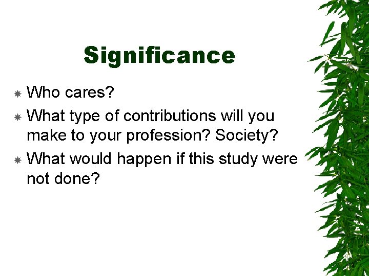 Significance Who cares? What type of contributions will you make to your profession? Society?