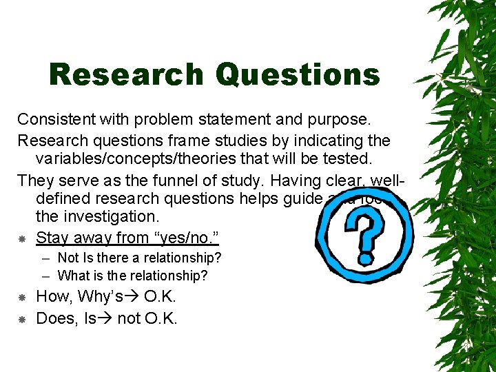 Research Questions Consistent with problem statement and purpose. Research questions frame studies by indicating