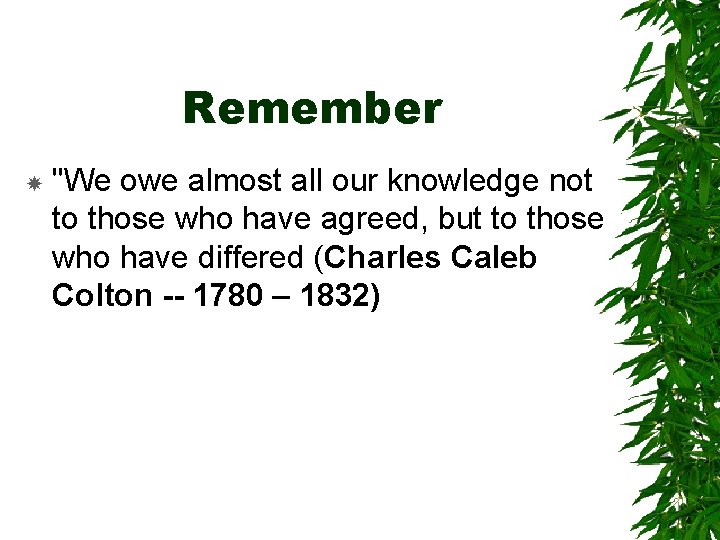 Remember "We owe almost all our knowledge not to those who have agreed, but