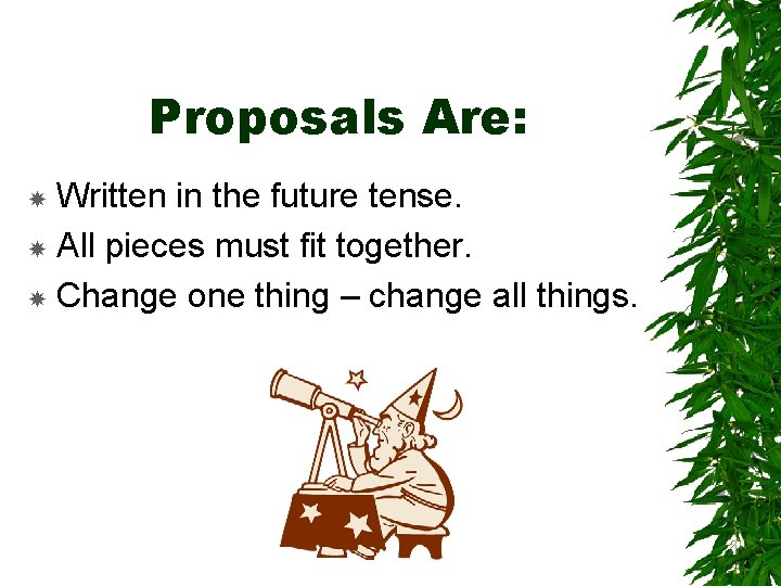 Proposals Are: Written in the future tense. All pieces must fit together. Change one
