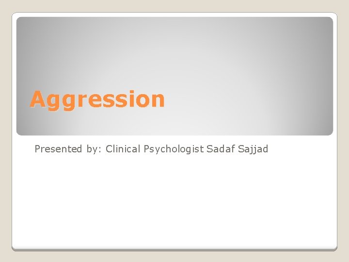 Aggression Presented by: Clinical Psychologist Sadaf Sajjad 