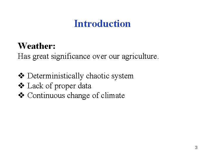 Introduction Weather: Has great significance over our agriculture. v Deterministically chaotic system v Lack