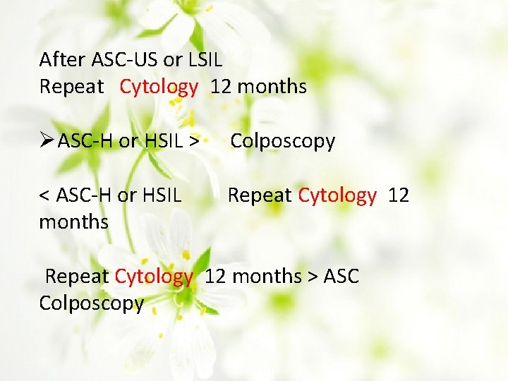 After ASC-US or LSIL Repeat Cytology 12 months ØASC-H or HSIL > Colposcopy <