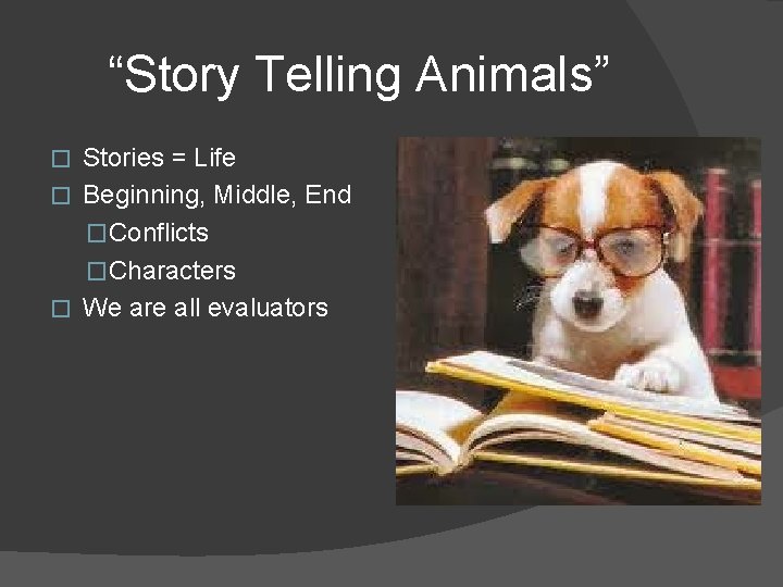 “Story Telling Animals” Stories = Life � Beginning, Middle, End �Conflicts �Characters � We