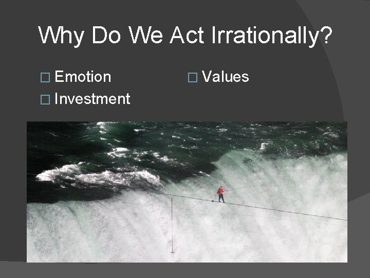 Why Do We Act Irrationally? � Emotion � Investment � Values 