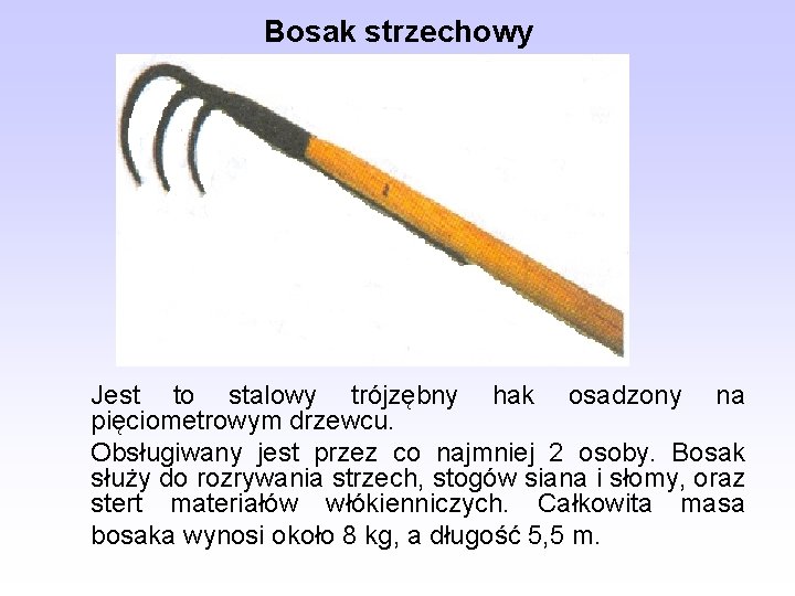 Bosak strzechowy Jest to stalowy trójzębny hak osadzony na pięciometrowym drzewcu. Obsługiwany jest przez