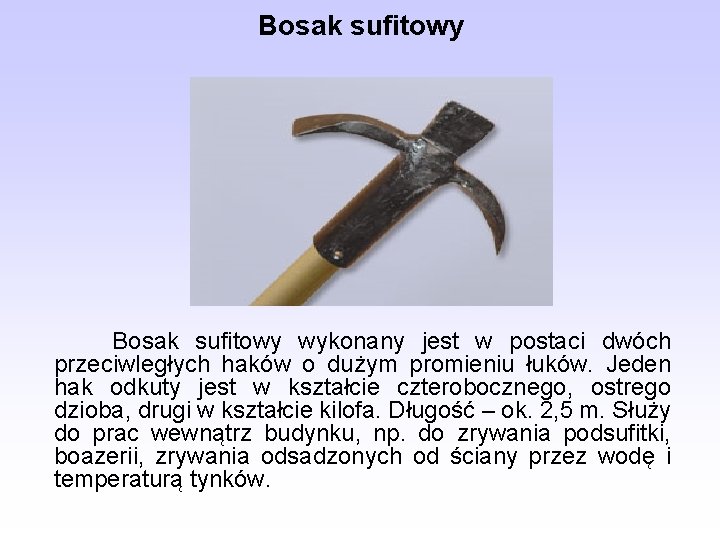 Bosak sufitowy wykonany jest w postaci dwóch przeciwległych haków o dużym promieniu łuków. Jeden