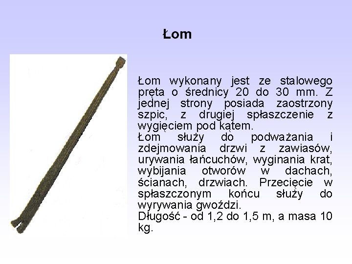 Łom wykonany jest ze stalowego pręta o średnicy 20 do 30 mm. Z jednej