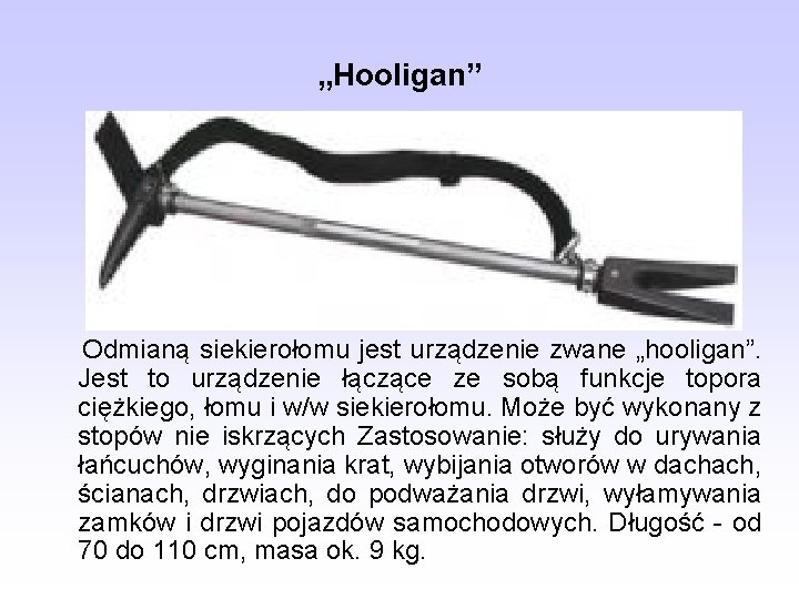 „Hooligan” Odmianą siekierołomu jest urządzenie zwane „hooligan”. Jest to urządzenie łączące ze sobą funkcje