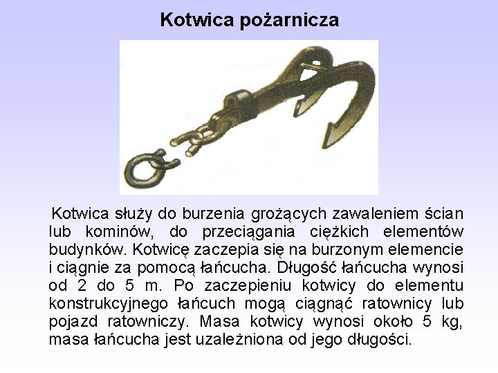 Kotwica pożarnicza Kotwica służy do burzenia grożących zawaleniem ścian lub kominów, do przeciągania ciężkich