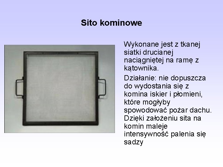 Sito kominowe Wykonane jest z tkanej siatki drucianej naciągniętej na ramę z kątownika. Działanie: