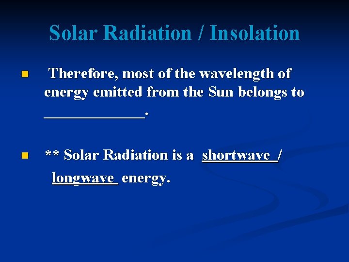 Solar Radiation / Insolation n Therefore, most of the wavelength of energy emitted from
