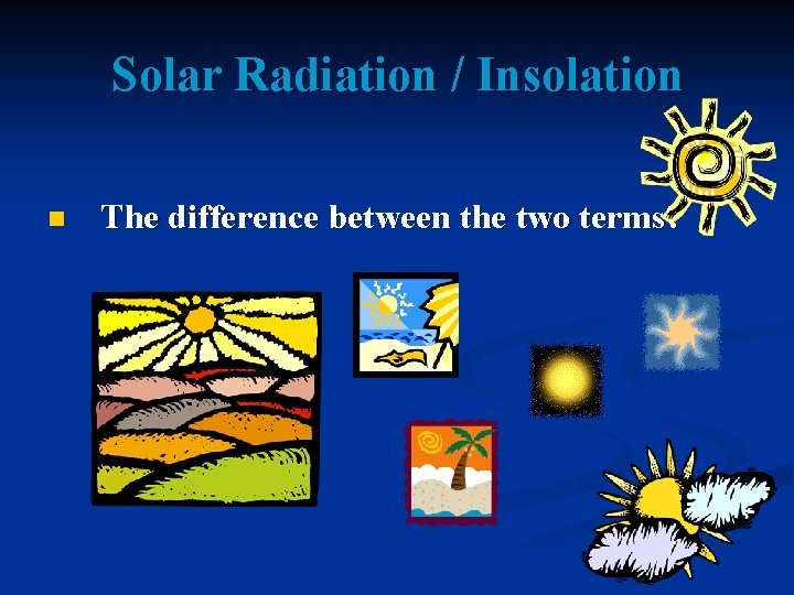 Solar Radiation / Insolation n The difference between the two terms? 