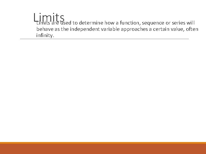 Limits are used to determine how a function, sequence or series will behave as