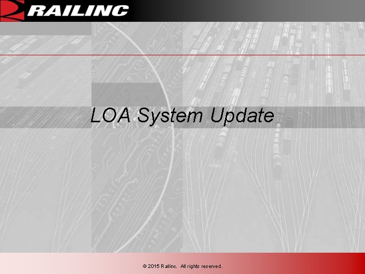 LOA System Update © 2015 Railinc. All rights reserved. LOA System Update © 2015 Railinc. All rights reserved.