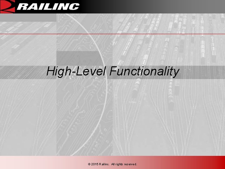 High-Level Functionality © 2015 Railinc. All rights reserved. High-Level Functionality © 2015 Railinc. All rights reserved.