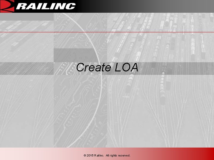 Create LOA © 2015 Railinc. All rights reserved. Create LOA © 2015 Railinc. All rights reserved.
