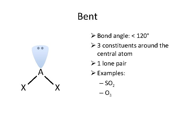 Bent A X X Ø Bond angle: < 120° Ø 3 constituents around the