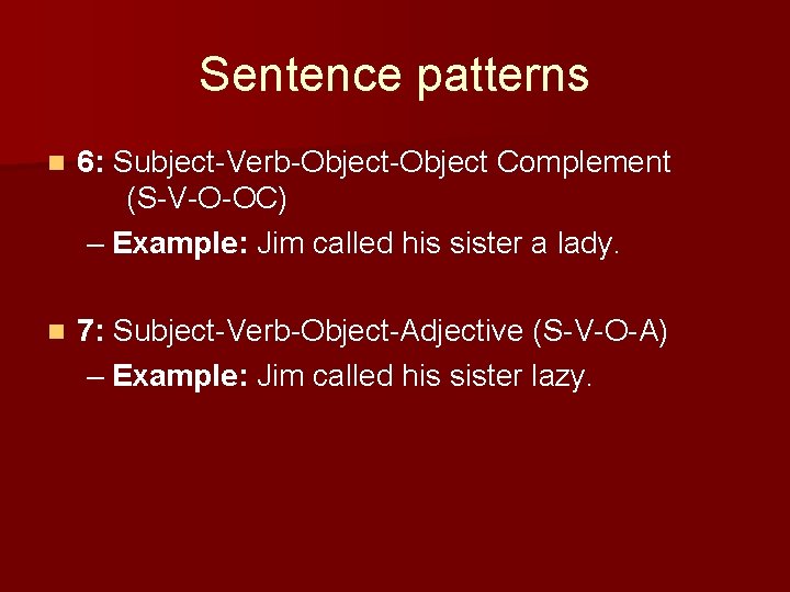 Sentence patterns n 6: Subject-Verb-Object Complement (S-V-O-OC) – Example: Jim called his sister a Sentence patterns n 6: Subject-Verb-Object Complement (S-V-O-OC) – Example: Jim called his sister a