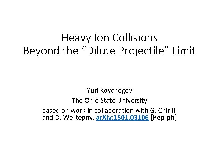 Heavy Ion Collisions Beyond the “Dilute Projectile” Limit Yuri Kovchegov The Ohio State University