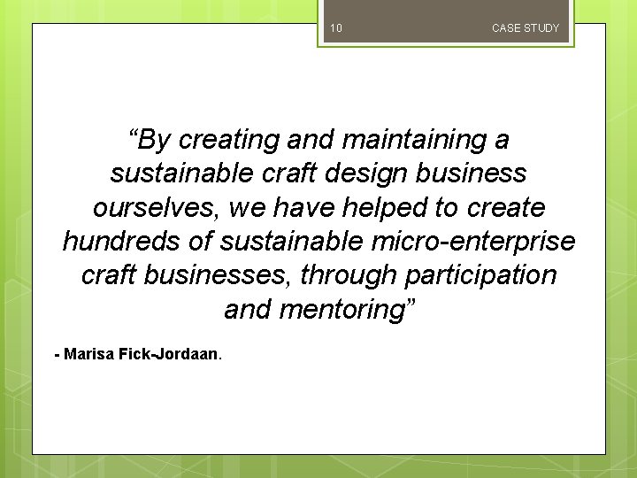10 CASE STUDY “By creating and maintaining a sustainable craft design business ourselves, we