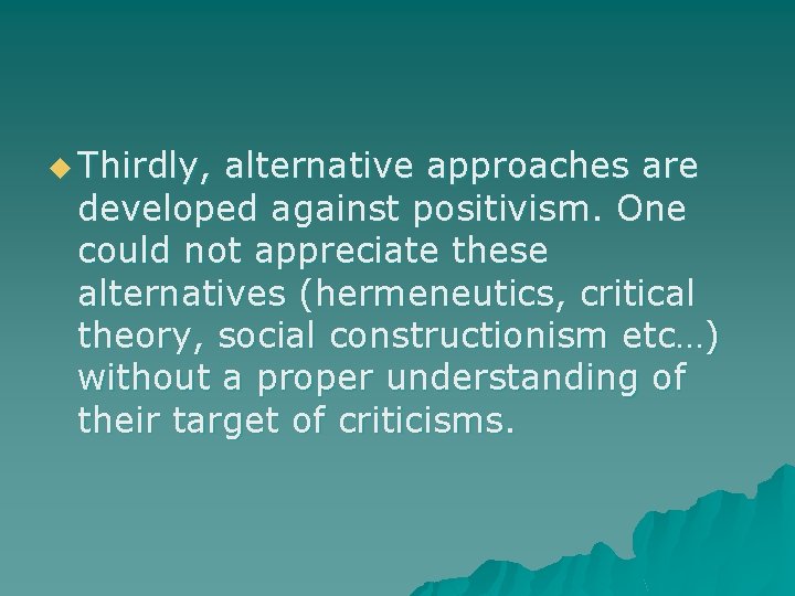 u Thirdly, alternative approaches are developed against positivism. One could not appreciate these alternatives