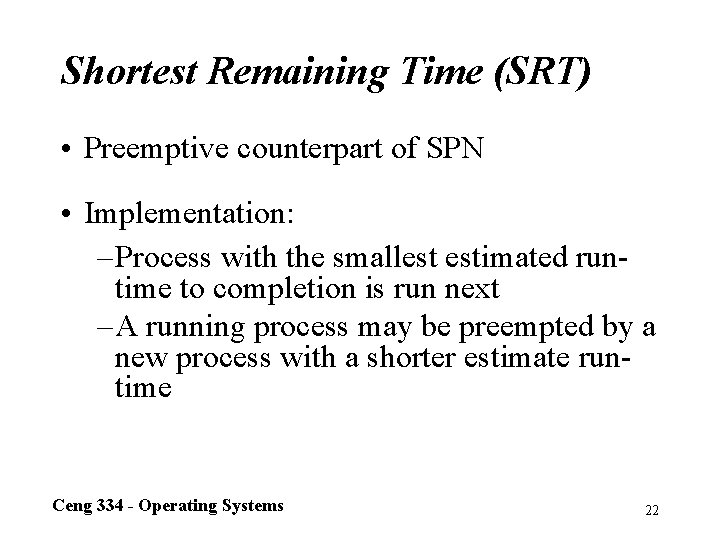 Shortest Remaining Time (SRT) • Preemptive counterpart of SPN • Implementation: – Process with