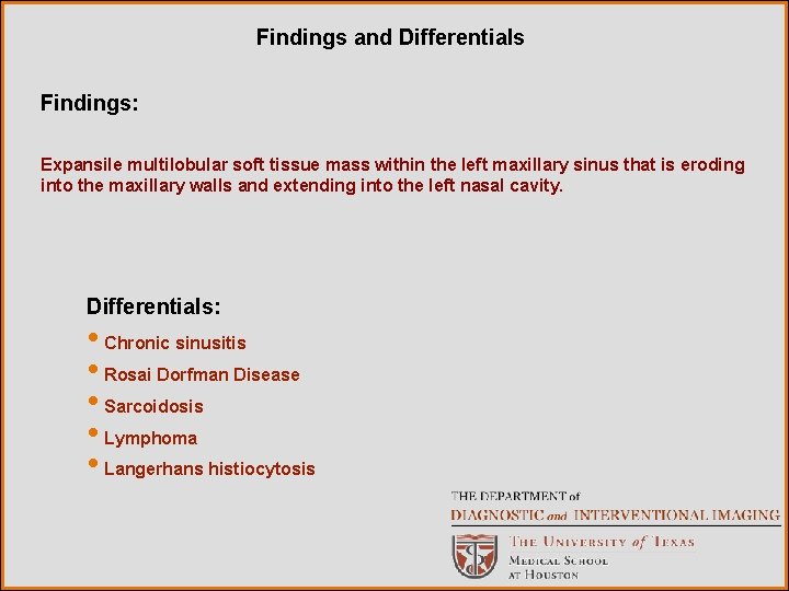 Findings and Differentials Findings: Expansile multilobular soft tissue mass within the left maxillary sinus