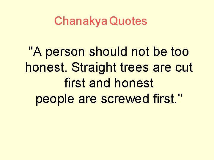 Chanakya Quotes "A person should not be too honest. Straight trees are cut first