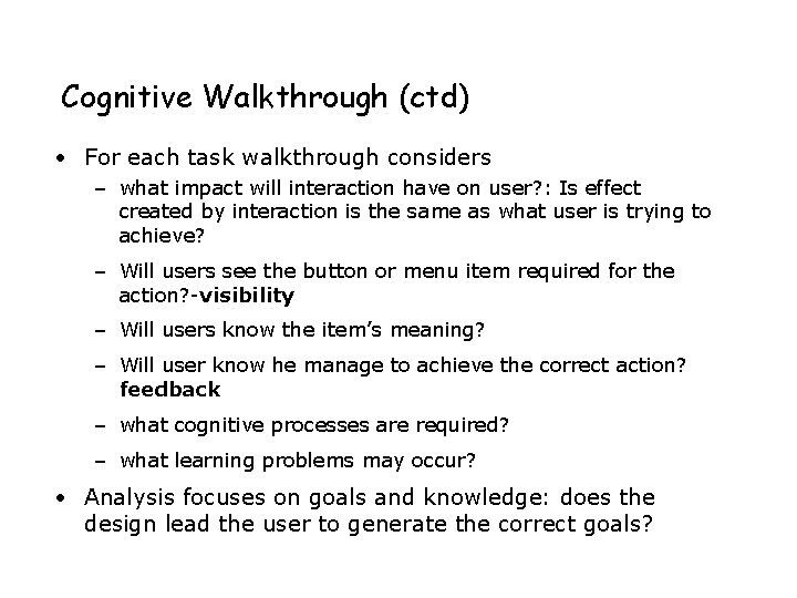 Cognitive Walkthrough (ctd) • For each task walkthrough considers – what impact will interaction