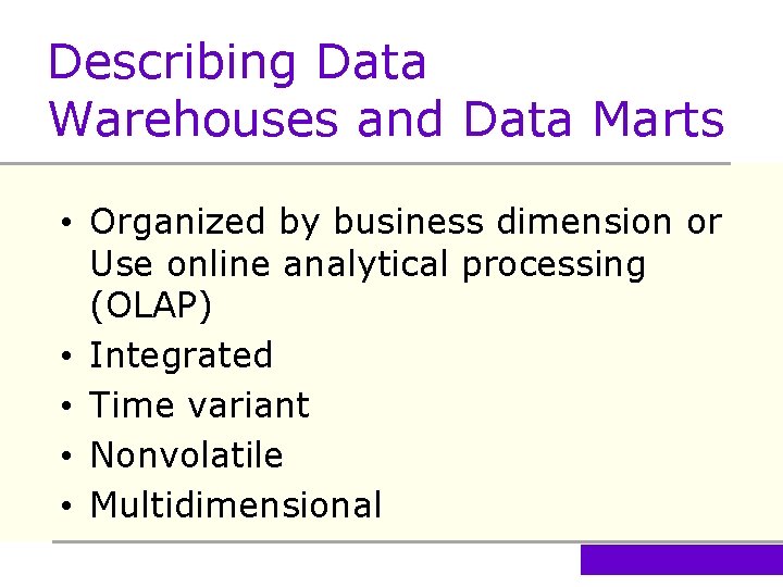 Describing Data Warehouses and Data Marts • Organized by business dimension or Use online