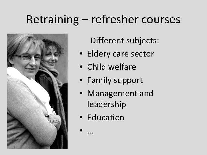 Retraining – refresher courses • • • Different subjects: Eldery care sector Child welfare