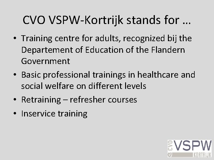 CVO VSPW-Kortrijk stands for … • Training centre for adults, recognized bij the Departement