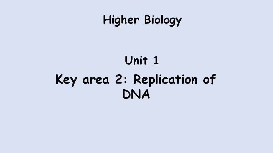 Higher Biology Unit 1 Key area 2: Replication of DNA 