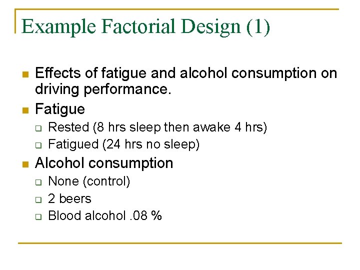 Example Factorial Design (1) n n Effects of fatigue and alcohol consumption on driving