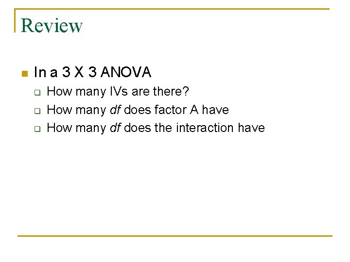 Review n In a 3 X 3 ANOVA q q q How many IVs