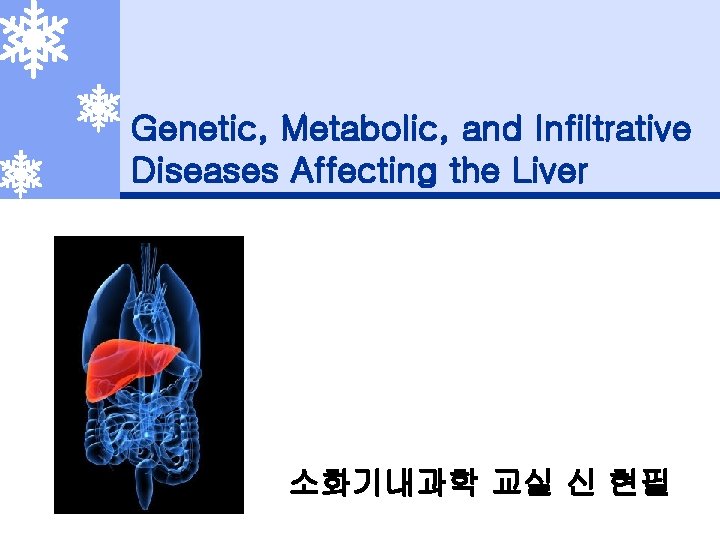 Genetic, Metabolic, and Infiltrative Diseases Affecting the Liver 소화기내과학 교실 신 현필 