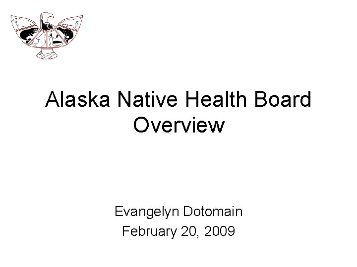 Alaska Native Health Board Overview Evangelyn Dotomain February 20, 2009 