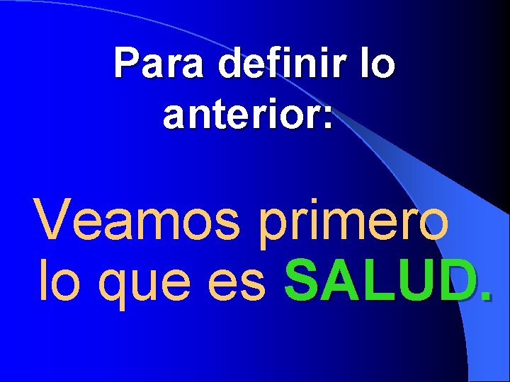 Para definir lo anterior: Veamos primero lo que es SALUD. 