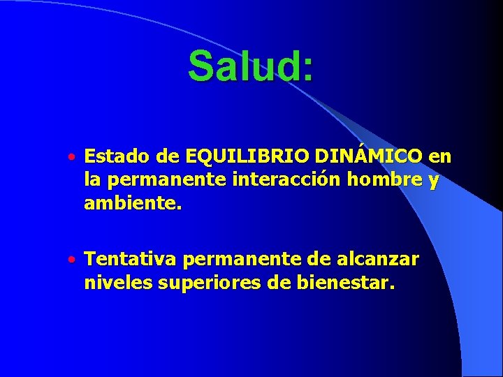 Salud: • Estado de EQUILIBRIO DINÁMICO en la permanente interacción hombre y ambiente. •