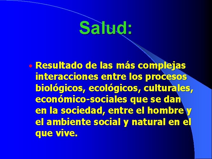 Salud: • Resultado de las más complejas interacciones entre los procesos biológicos, ecológicos, culturales,