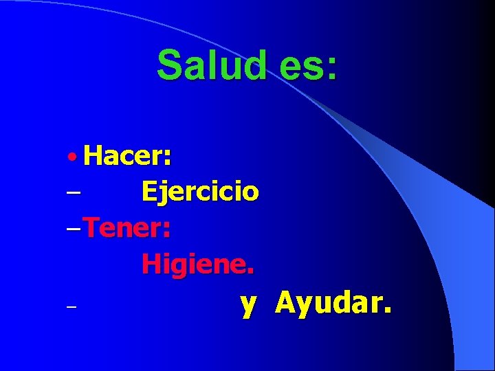 Salud es: • Hacer: – Ejercicio – Tener: Higiene. – y Ayudar. 