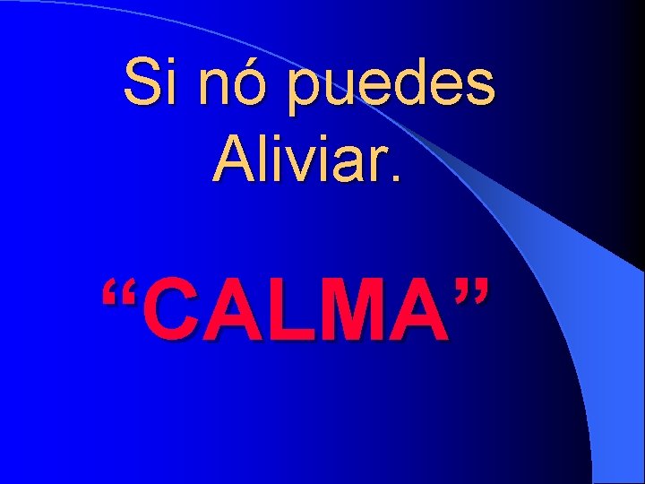 Si nó puedes Aliviar. “CALMA” 