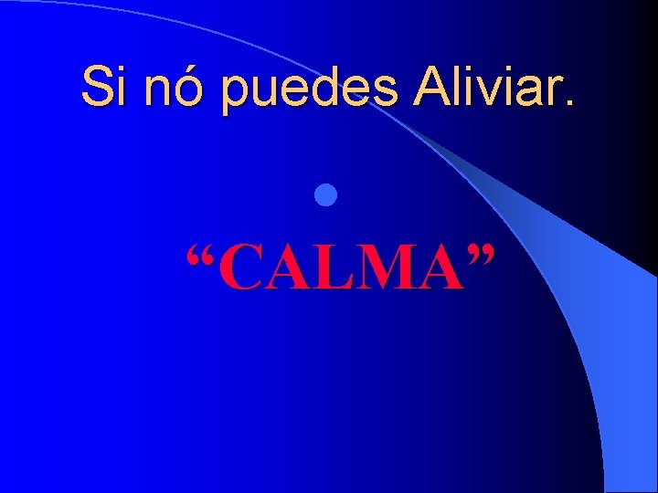 Si nó puedes Aliviar. l “CALMA” 