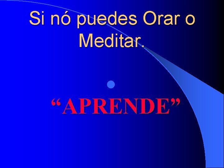 Si nó puedes Orar o Meditar. l “APRENDE” 